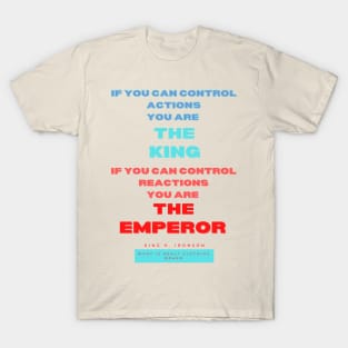 If you can control actions you are the king, if you can control reactions you are the emperor. King H Ironson What is real clothing Brand. A beautiful design with a quote from King H. Ironson.. T-Shirt